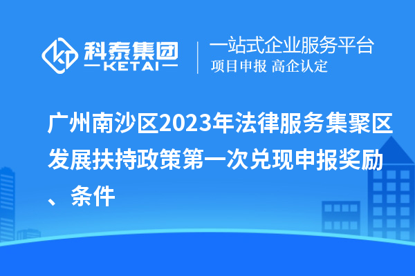 廣州南沙區(qū)2023年法律服務(wù)集聚區(qū)發(fā)展扶持政策第一次兌現(xiàn)申報(bào)獎(jiǎng)勵(lì)、條件
