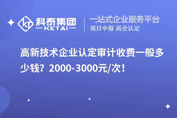 高新技術(shù)企業(yè)認定審計收費一般多少錢？2000-3000元/次！