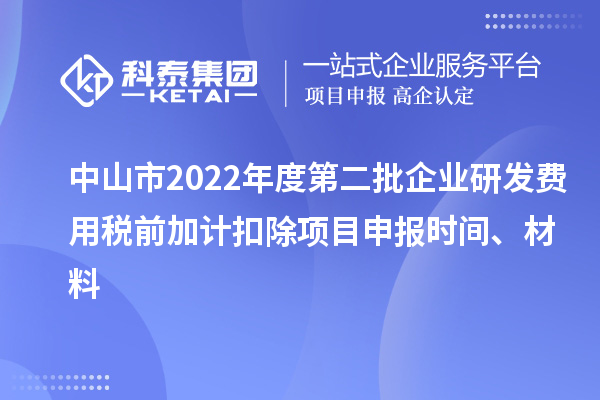 中山市2022年度第二批企業(yè)研發(fā)費用稅前加計扣除<a href=http://www.cfu6.com/shenbao.html target=_blank class=infotextkey>項目申報</a>時間、材料
