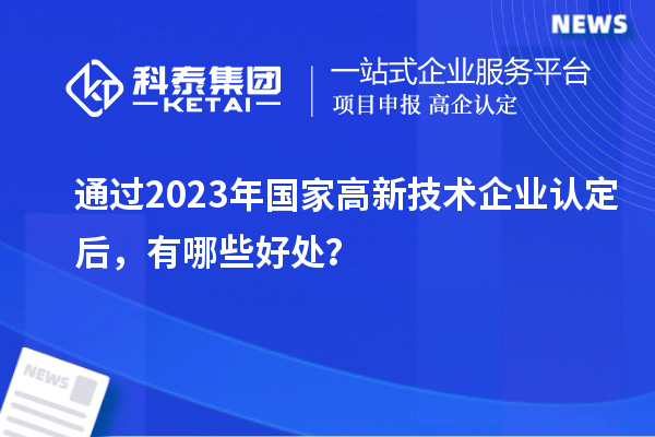 通過(guò)2023年國(guó)家高新技術(shù)企業(yè)認(rèn)定后，有哪些好處？