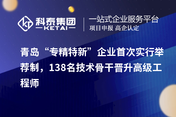 青島“專精特新”企業(yè)首次實行舉薦制，138名技術(shù)骨干晉升高級工程師