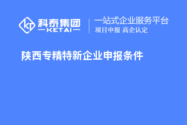 陜西<a href=http://www.cfu6.com/fuwu/zhuanjingtexin.html target=_blank class=infotextkey>專精特新企業(yè)申報條件</a>