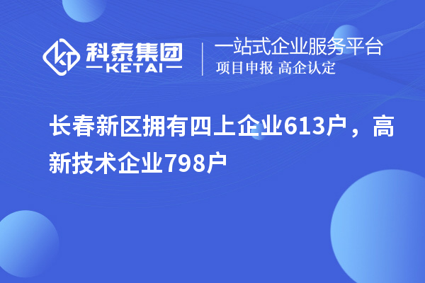 長春新區(qū)擁有四上企業(yè)613戶，高新技術(shù)企業(yè)798戶