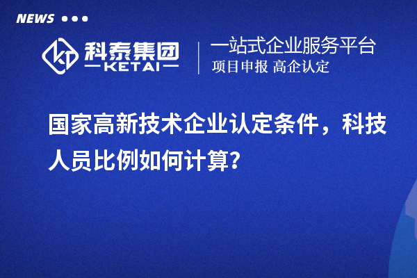國家高新技術(shù)企業(yè)認定條件，科技人員比例如何計算？
