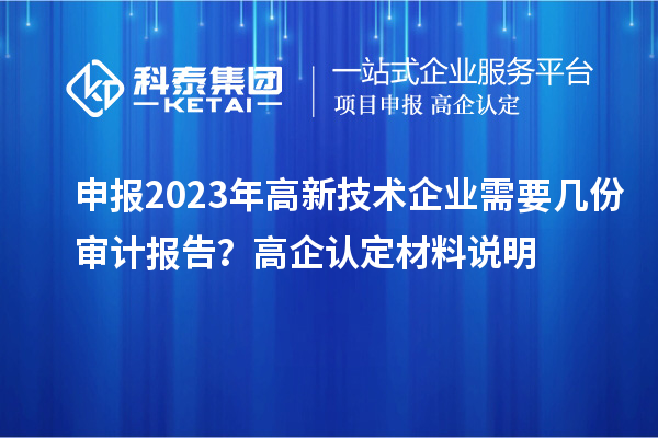 申報(bào)2023年高新技術(shù)企業(yè)需要幾份審計(jì)報(bào)告？高企認(rèn)定材料說(shuō)明