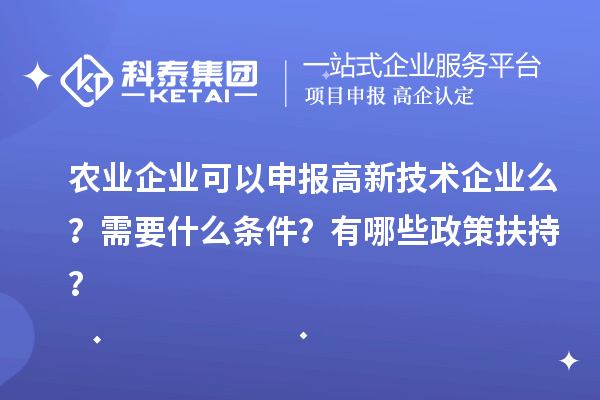 農(nóng)業(yè)企業(yè)可以申報高新技術(shù)企業(yè)么？需要什么條件？有哪些政策扶持？
