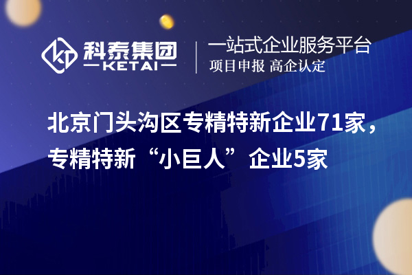 北京門頭溝區(qū)專精特新企業(yè)71家，專精特新“小巨人”企業(yè)5家