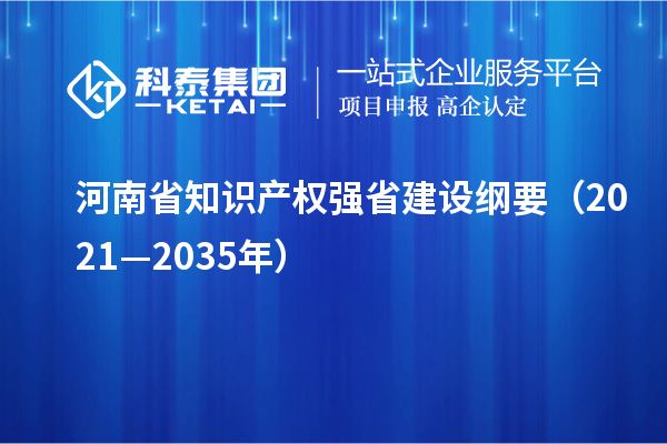 河南省知識(shí)產(chǎn)權(quán)強(qiáng)省建設(shè)綱要（2021—2035年）