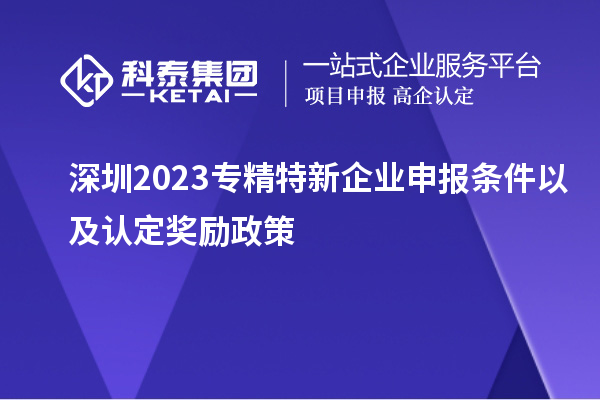 深圳2023專精特新企業(yè)申報(bào)條件以及認(rèn)定獎勵政策