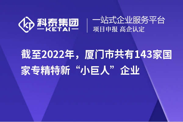 截至2022年，廈門市共有143家國(guó)家專精特新“小巨人”企業(yè)