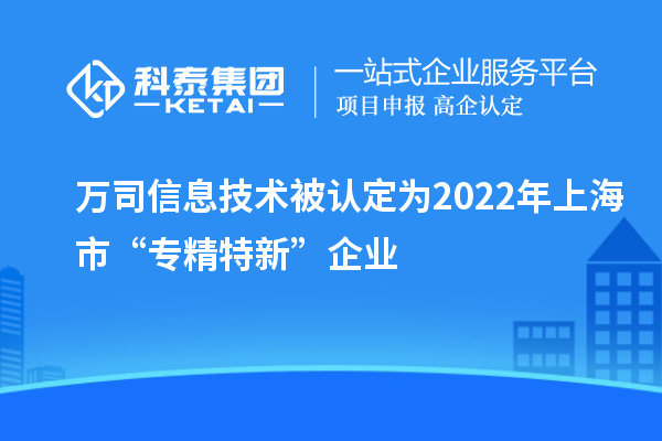萬司信息技術(shù)被認(rèn)定為2022年上海市“專精特新”企業(yè)