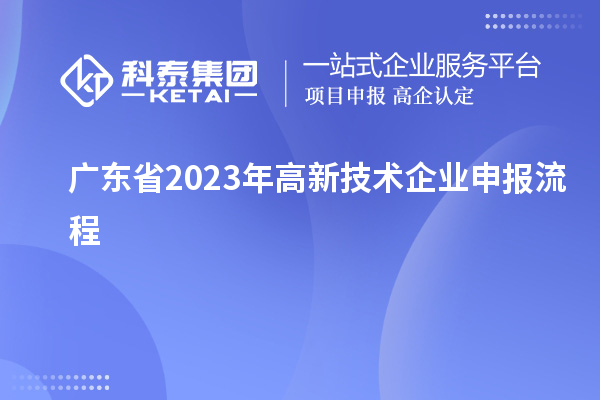廣東省2023年高新技術企業(yè)申報流程