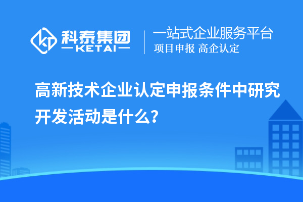 <a href=http://www.cfu6.com target=_blank class=infotextkey>高新技術(shù)企業(yè)認定</a>申報條件中研究開發(fā)活動是什么？