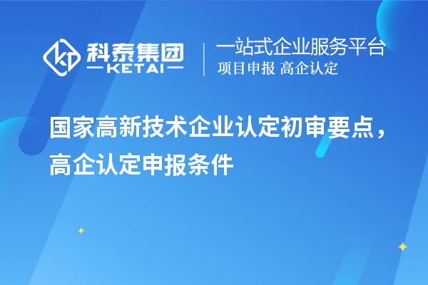 國家高新技術(shù)企業(yè)認(rèn)定初審要點,高企認(rèn)定申報條件
