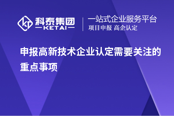 申報(bào)<a href=http://www.cfu6.com target=_blank class=infotextkey>高新技術(shù)企業(yè)認(rèn)定</a>需要關(guān)注的重點(diǎn)事項(xiàng)