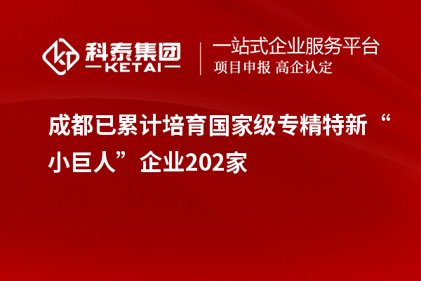 成都已累計培育國家級專精特新“小巨人”企業(yè)202家