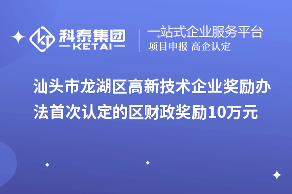 汕頭市龍湖區(qū)高新技術(shù)企業(yè)獎勵辦法 首次認定的區(qū)財政獎勵10萬元
