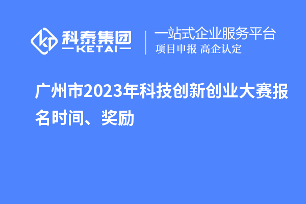廣州市2023年科技創(chuàng)新創(chuàng)業(yè)大賽報名時間、獎勵