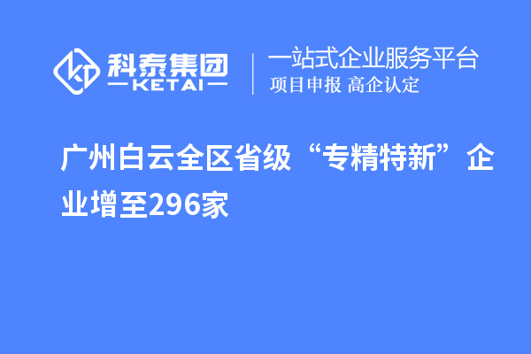 廣州白云全區(qū)省級(jí)“專精特新”企業(yè)增至296家
