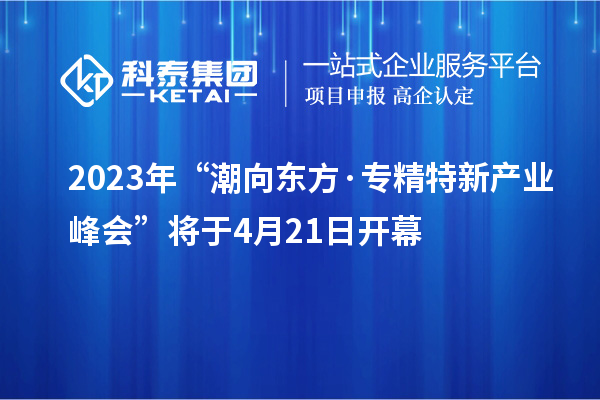 2023年“潮向東方·專精特新產(chǎn)業(yè)峰會(huì)”將于4月21日開幕