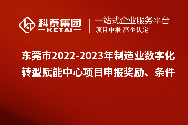 東莞市2022-2023年制造業(yè)數(shù)字化轉(zhuǎn)型賦能中心<a href=http://www.cfu6.com/shenbao.html target=_blank class=infotextkey>項目申報</a>獎勵、條件