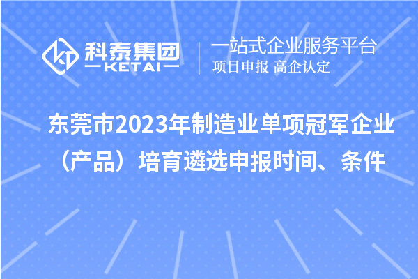 東莞市2023年制造業(yè)單項冠軍企業(yè)（產(chǎn)品）培育遴選申報時間、條件