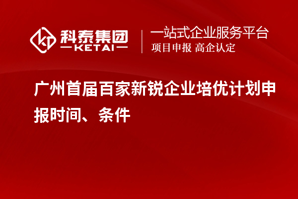廣州首屆百家新銳企業(yè)培優(yōu)計(jì)劃申報(bào)時(shí)間、條件