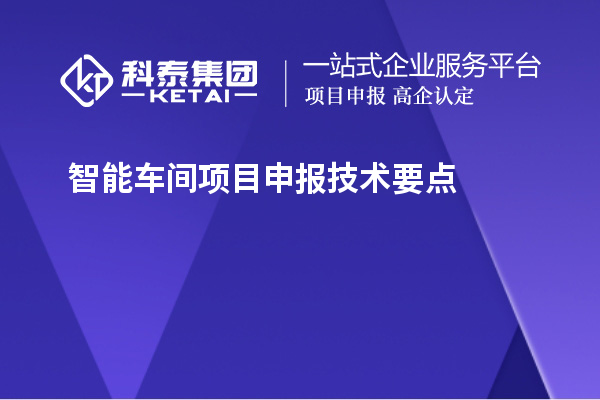 智能車間<a href=http://www.cfu6.com/shenbao.html target=_blank class=infotextkey>項(xiàng)目申報(bào)</a>技術(shù)要點(diǎn)