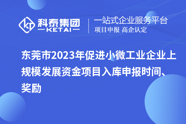 東莞市2023年促進(jìn)小微工業(yè)企業(yè)上規(guī)模發(fā)展資金項(xiàng)目入庫申報(bào)時(shí)間、獎勵(lì)