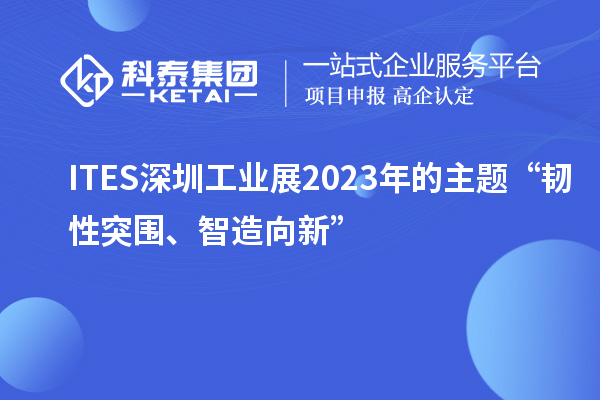 ITES深圳工業(yè)展2023年的主題“韌性突圍、智造向新”