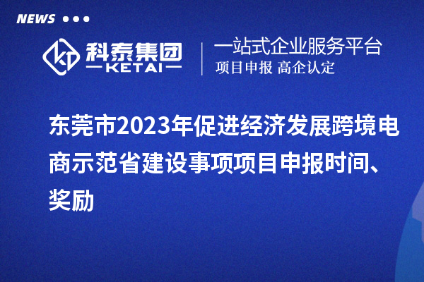 東莞市2023年促進經(jīng)濟發(fā)展跨境電商示范省建設(shè)事項項目申報時間、獎勵