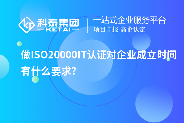 做ISO20000IT認(rèn)證對(duì)企業(yè)成立時(shí)間有什么要求？