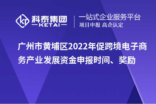 廣州市黃埔區(qū)2022年促跨境電子商務(wù)產(chǎn)業(yè)發(fā)展資金申報(bào)時(shí)間、獎(jiǎng)勵(lì)