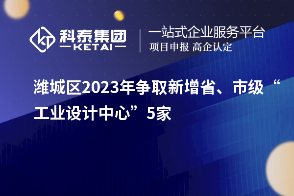 濰城區(qū)2023年?duì)幦⌒略鍪?、市?jí)“工業(yè)設(shè)計(jì)中心”5家