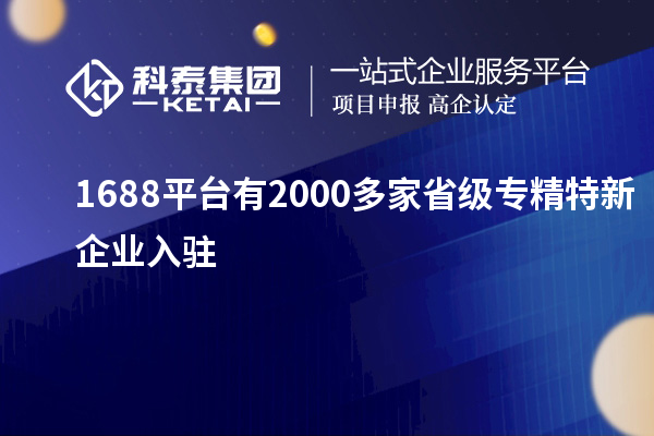 1688平臺(tái)有2000多家省級(jí)專精特新企業(yè)入駐