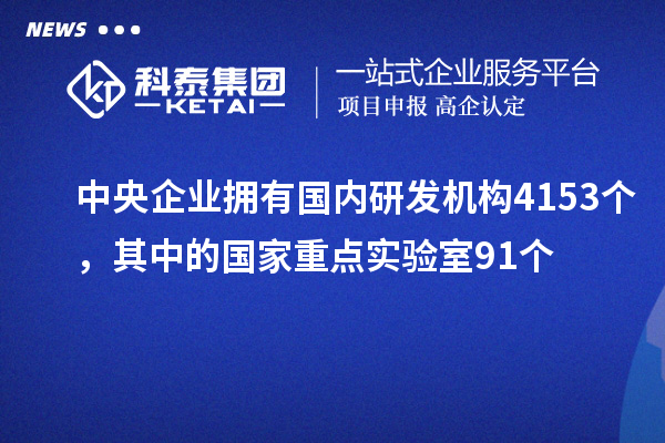 中央企業(yè)擁有國內(nèi)研發(fā)機構4153個，其中的國家重點實驗室91個