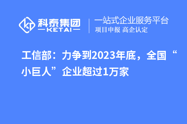 工信部：力爭到2023年底，全國“小巨人”企業(yè)超過1萬家