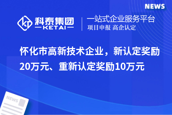 懷化市高新技術(shù)企業(yè)，新認定獎勵20萬元、重新認定獎勵10萬元