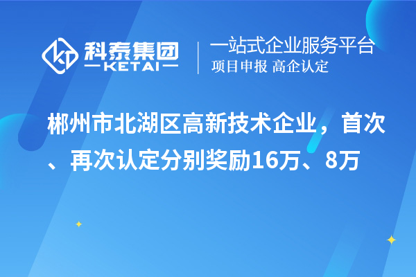 郴州市北湖區(qū)高新技術企業(yè)，首次、再次認定分別獎勵16萬、8萬