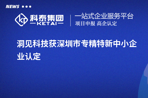 洞見科技獲深圳市<a href=http://www.cfu6.com/fuwu/zhuanjingtexin.html target=_blank class=infotextkey>專精特新中小企業(yè)</a>認(rèn)定