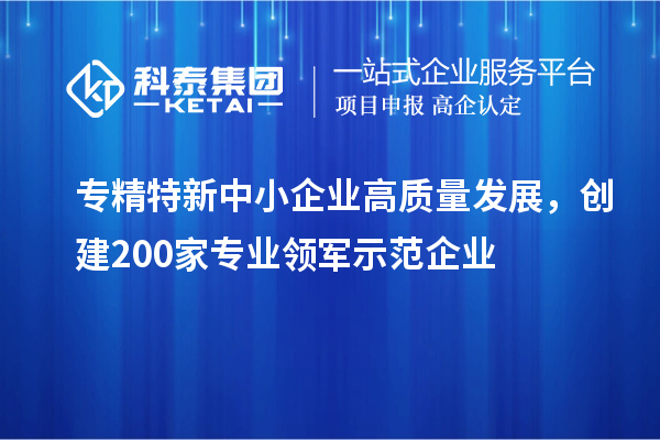 <a href=http://www.cfu6.com/fuwu/zhuanjingtexin.html target=_blank class=infotextkey>專精特新中小企業(yè)</a>高質量發(fā)展，創(chuàng)建200家專業(yè)領軍示范企業(yè)