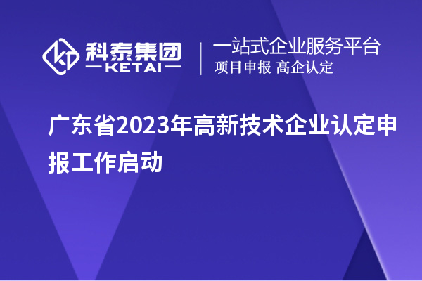 廣東省2023年<a href=http://www.cfu6.com target=_blank class=infotextkey>高新技術企業(yè)認定</a>申報工作啟動