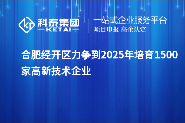 合肥經(jīng)開(kāi)區(qū)力爭(zhēng)到2025年培育1500家高新技術(shù)企業(yè)