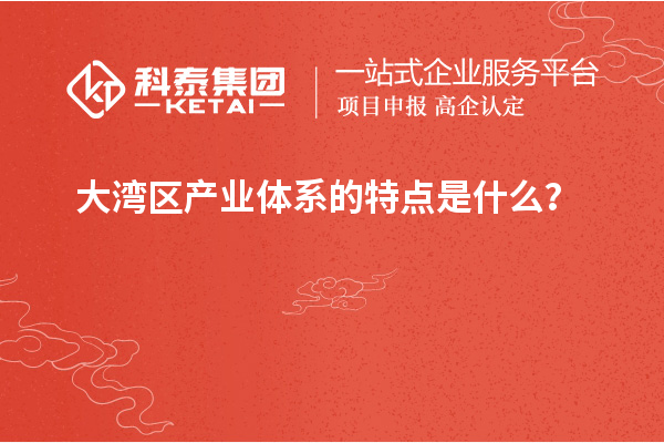 大灣區(qū)產(chǎn)業(yè)體系的特點(diǎn)是什么？