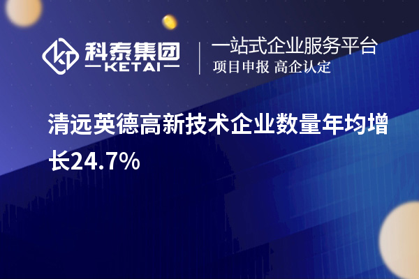 清遠(yuǎn)英德高新技術(shù)企業(yè)數(shù)量年均增長24.7%