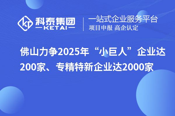 佛山力爭2025年“小巨人”企業(yè)達200家、專精特新企業(yè)達2000家