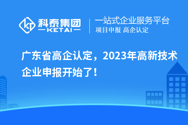 廣東省高企認定，2023年高新技術(shù)企業(yè)申報開始了！