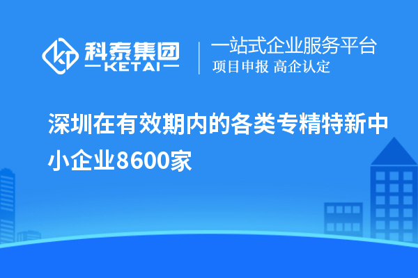 深圳在有效期內的各類專精特新中小企業(yè)8600家