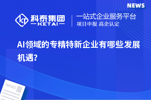 AI領域的專精特新企業(yè)有哪些發(fā)展機遇？