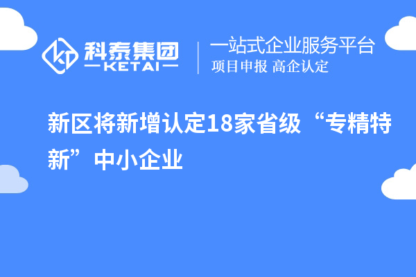 新區(qū)將新增認(rèn)定18家省級“專精特新”中小企業(yè)